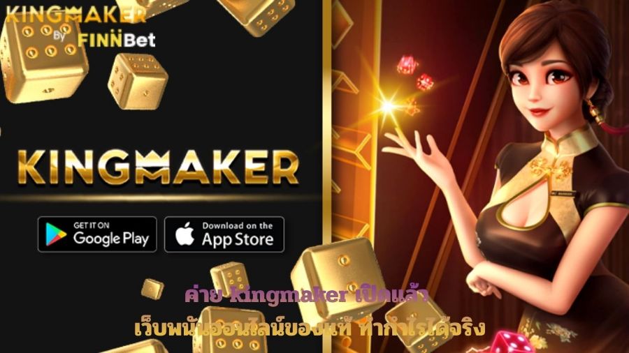 ค่าย kingmaker เปิดแล้ว เว็บพนันออนไลน์ของแท้ ทำกำไรได้จริง